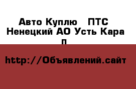 Авто Куплю - ПТС. Ненецкий АО,Усть-Кара п.